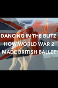 Dancing in the Blitz: How World War 2 Made British Ballet Dancing in the Blitz: How World War 2 Made British Ballet