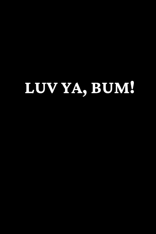 Luv Ya Bum! Luv Ya Bum!