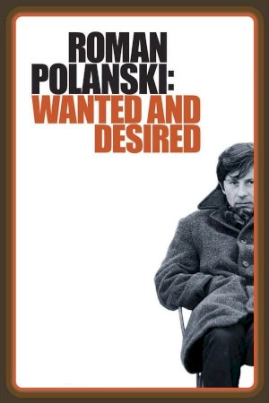 Roman Polanski: Wanted and Desired Roman Polanski: Wanted and Desired
