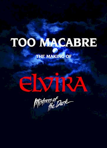 Too Macabre: The Making of Elvira, Mistress of the Dark Too Macabre: The Making of Elvira, Mistress of the Dark