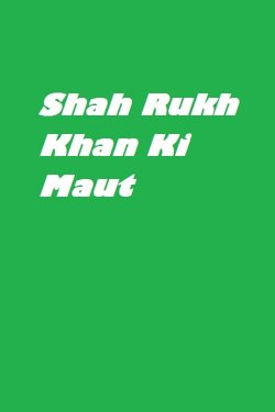Shah Rukh Khan Ki Maut Shah Rukh Khan Ki Maut