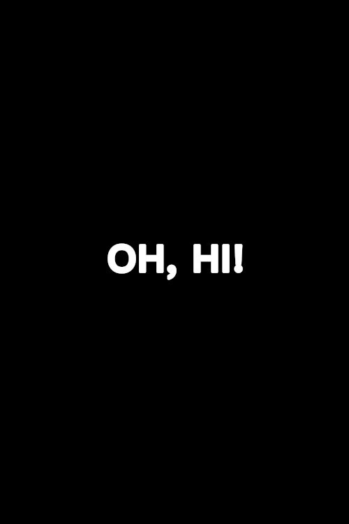 Oh, Hi! Oh, Hi!