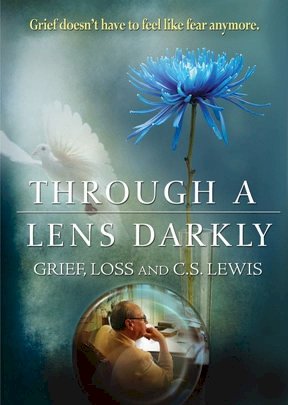 Through a Lens Darkly: Grief, Loss and C.S. Lewis Through a Lens Darkly: Grief, Loss and C.S. Lewis