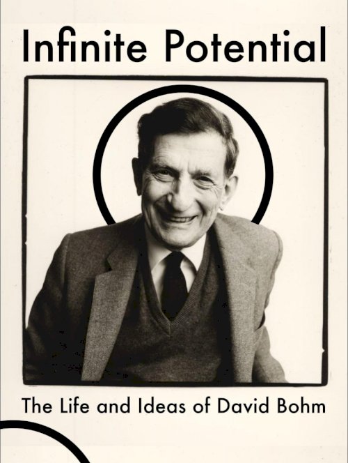 Infinite Potential: The Life & Ideas of David Bohm Infinite Potential: The Life & Ideas of David Bohm