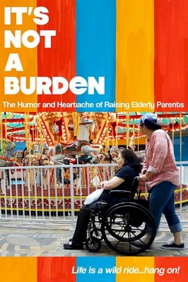 It's Not a Burden: The Humor and Heartache of Raising Elderly Parents It's Not a Burden: The Humor and Heartache of Raising Elderly Parents