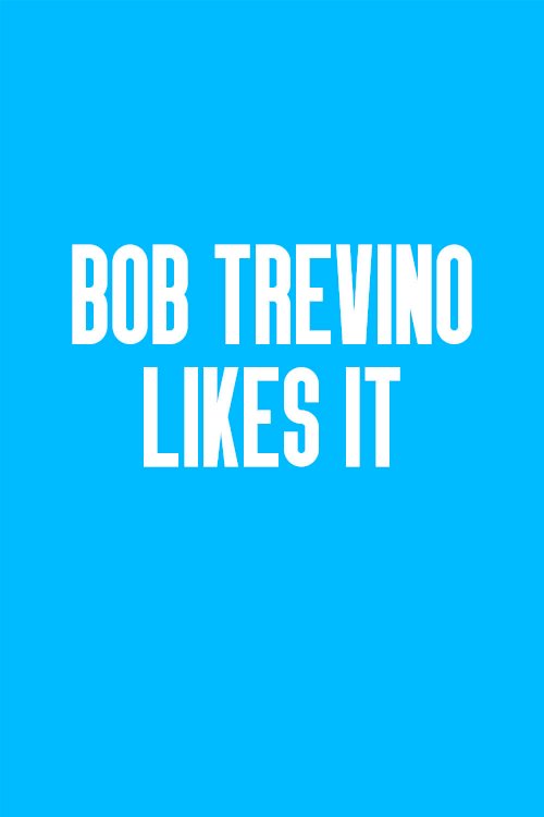 Bob Trevino Likes It Bob Trevino Likes It