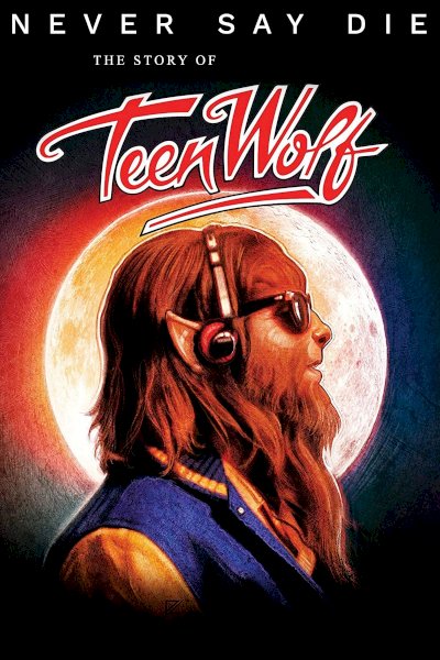 Never Say Die: The Story of Teen Wolf Never Say Die: The Story of Teen Wolf
