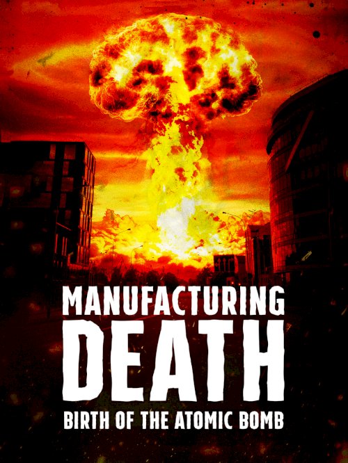 Manufacturing Death: Birth of the Atom Bomb Manufacturing Death: Birth of the Atom Bomb
