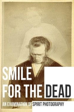 Smile for the Dead: An Examination of Spirit Photography Smile for the Dead: An Examination of Spirit Photography