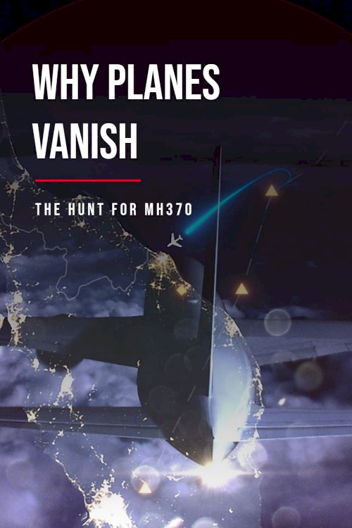 Why Planes Vanish: The Hunt for MH370 Why Planes Vanish: The Hunt for MH370