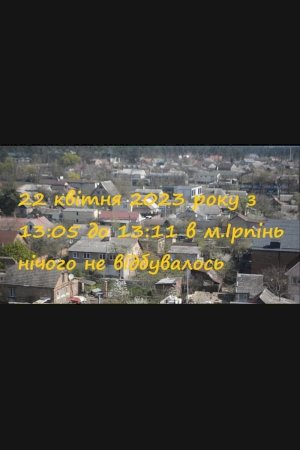 On April 22, 2023, from 13:05 to 13:11, Nothing Happened in Irpin On April 22, 2023, from 13:05 to 13:11, Nothing Happened in Irpin